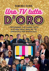 Una TV tutta d'oro. I programmi che hanno fatto la storia degli anni '80 e '90 spettacolo per spettacolo