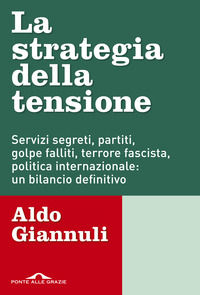 La strategia della tensione. Servizi segreti, partiti, golpe falliti, terrore fascista, politica internazionale: un bila
