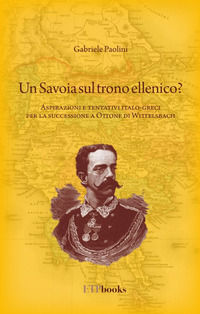 9786185329952 - Un savoia sul trono ellenico? Aspirazioni e tentativi italo-greci per la successione a Ottone di Wittelsbach