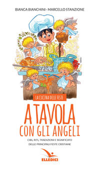 9788801062731 - A tavola con gli angeli. La cucina delle feste. Cibi, riti, tradizioni delle principali feste cristiane