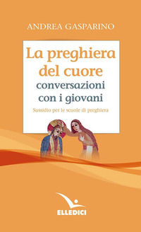 9788801148787 - La preghiera del cuore. Conversazioni con i giovani. Sussidio per le scuole di preghiera