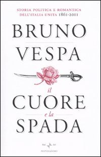 9788804603344 - Il cuore e la spada. Storia politica e romantica dell'Italia unita. 1861-2011