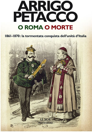 9788804604570 - O Roma o morte. 1861-1870: la tormentata conquista dell'unità d'Italia