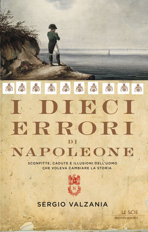 9788804619307 - I dieci errori di Napoleone. Sconfitte, cadute e illusioni dell'uomo che voleva cambiare la storia