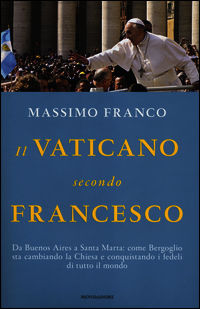 9788804638193 - Il Vaticano secondo Francesco. Da Buenos Aires a Santa Marta: come Bergoglio sta cambiando la Chiesa e conquistando i fe