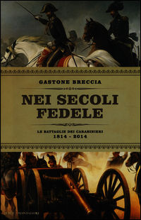 9788804638247 - Nei secoli fedele. Le battaglie dei carabinieri (1814-2014)