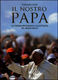 9788804646310 - Il nostro papa. La prima biografia illustrata di Francesco