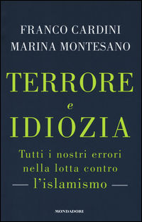 9788804663126 - Terrore e idiozia. Tutti i nostri errori nella lotta contro l'islamismo