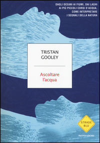 9788804673750 - Ascoltare l'acqua. Dagli oceani ai fiumi, dai laghi ai più piccoli corsi d'acqua, come interpretare i segnali della natu