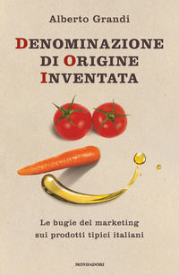 9788804683957 - Denominazione di origine inventata. Le bugie del marketing sui prodotti tipici italiani