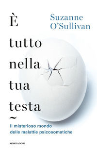 9788804687221 - È tutto nella tua testa. Il misterioso mondo delle malattie psicosomatiche