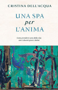 9788804708285 - Una spa per l'anima. Come prendersi cura della vita con i classici greci e latini