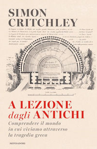 9788804721673 - A lezione dagli antichi. Comprendere il mondo in cui viviamo attraverso la tragedia greca