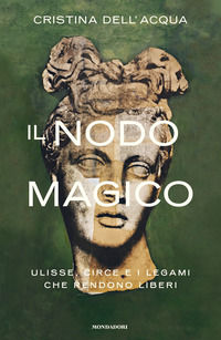 9788804735496 - Il nodo magico. Ulisse, Circe e i legami che rendono liberi
