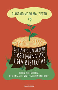 9788804754473 - Se pianto un albero posso mangiare una bistecca? Guida scientifica per un ambientalismo consapevole
