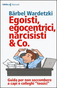 9788807090882 - Egoisti, egocentrici, narcisisti & Co. Guida per non soccombere a capi e colleghi «tossici»