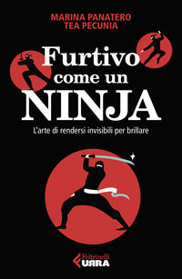 9788807091681 - Furtivo come un ninja. L'arte di rendersi invisibili per eccellere