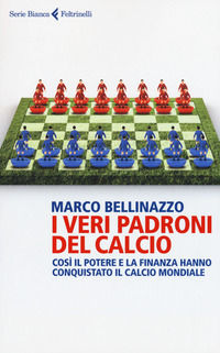 9788807173233 - I veri padroni del calcio. Così il potere e la finanza hanno conquistato il calcio mondiale