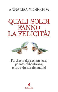 9788807174377 - Quali soldi fanno la felicità? Perché le donne non sono pagate abbastanza, e altre domande audaci