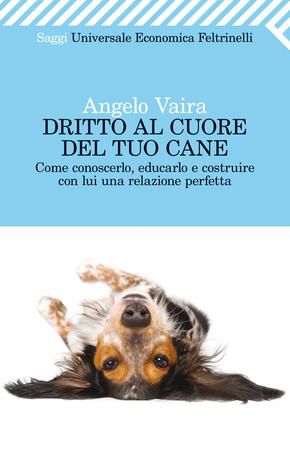 9788807723926 - Dritto al cuore del tuo cane. Come conoscerlo, educarlo e costruire con lui una relazione perfetta
