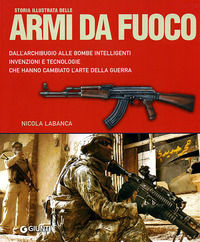 9788809060180 - Storia illustrata delle armi da fuoco. Dall'archibugio alle bombe intelligenti invenzioni e tecnologie che hanno cambiat