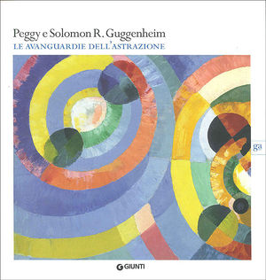 9788809748446 - Peggy e Solomon R. Guggenheim. Le avanguardie dell'astrazione. Catalogo della mostra (Vercelli, 20 febbraio-30 maggio 20