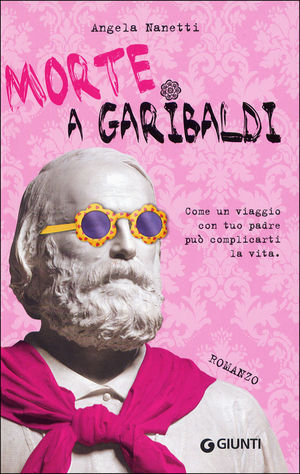 9788809767584 - Morte a Garibaldi. Come un viaggio con tuo padre può complicarti la vita