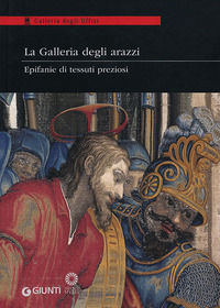 9788809776234 - La Galleria degli arazzi. Epifanie di tessuti preziosi. Catalogo della mostra (Firenze, 20 marzo-3 giugno 2012). Ediz. i