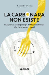 9788809885042 - La carbonara non esiste. Indagine sul piatto principe della cucina romana (che forse romano non è)