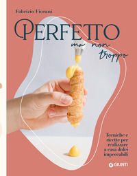 9788809899469 - Perfetto ma non troppo. Tecniche e ricette per realizzare a casa dolci impeccabili
