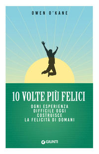 9788809980099 - 10 volte più felici. Ogni esperienza difficile oggi costruisce la felicità di domani