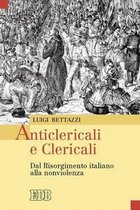 9788810140260 - Anticlericali e clericali. Dal Risorgimento italiano alla nonviolenza