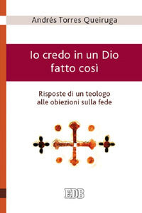 9788810409961 - Io credo in un Dio fatto così - Risposte di un teologo alle obiezioni sulla fede