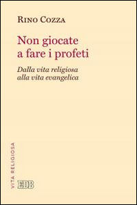 9788810507414 - Non giocate a fare i profeti. Dalla vita religiosa alla vita evangelica