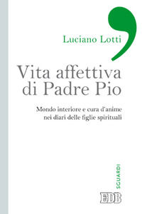 9788810555026 - Vita affettiva di padre Pio. Mondo interiore e cura d'anime nei diari delle figlie spirituali
