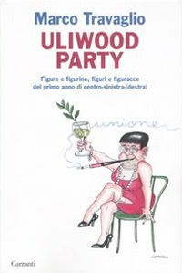 9788811600657 - Uliwood Party. Figure e figurine, figuri e figuracce del primo anno di centro-sinistra(-destra)