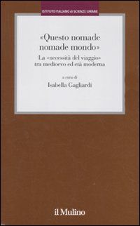 9788815146908 - «Questo nomade nomade mondo». LA «necessità del viaggio» tra Medioevo ed età modernatà moderna