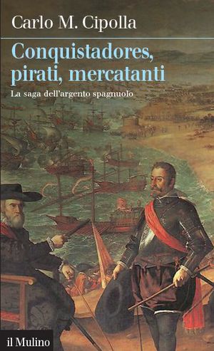 9788815234247 - Conquistadores, pirati, mercatanti. La saga dell'argento spagnuolo
