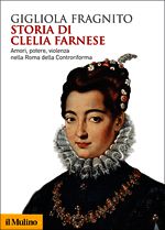9788815246615 - Storia di Clelia Farnese. Amori, potere, violenza nella Roma della Controriforma