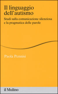 9788815265951 - Il linguaggio dell'autismo. Studi sulla comunicazione silenziosa e la pragmatica delle parole
