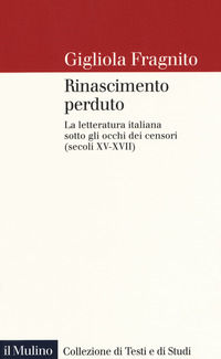 9788815280206 - Rinascimento perduto. La letteratura italiana sotto gli occhi dei censori (secoli XV-XVII)