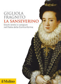 9788815290632 - La Sanseverino. Giochi erotici e congiure nell'Italia della Controriforma