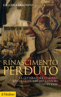 9788815299512 - Rinascimento perduto. La letteratura italiana sotto gli occhi dei censori (secoli XV-XVII)