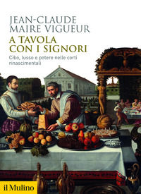 9788815394095 - A tavola con i signori. Cibo, lusso e potere nelle corti rinascimentali