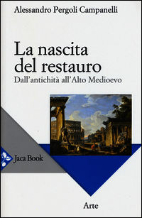 9788816412996 - La nascita del restauro. Dall'antichità all'alto Medioevo