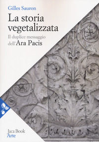 9788816414006 - La storia vegetalizzata. Il duplice messaggio dell'Ara Pacis