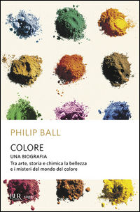 9788817000727 - Colore. Una biografia. Tra arte storia e chimica, la bellezza e i misteri del mondo del colore