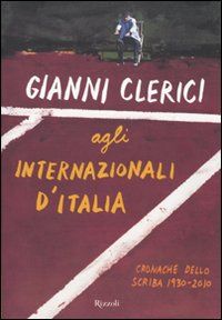 9788817040266 - Gianni Clerici agli Internazionali d'Italia. Cronache dello Scriba 1930-2010