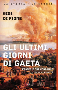 9788817055901 - Gli ultimi giorni di Gaeta. L'assedio che condannò l'Italia all'Unità