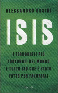 9788817087605 - Isis. I terroristi più fortunati del mondo e tutto ciò che è stato fatto per favorirli